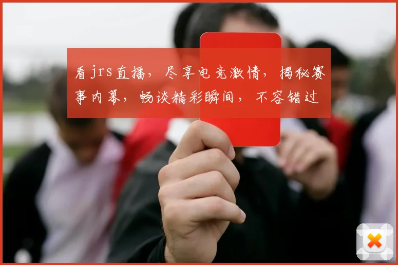 看jrs直播，尽享电竞激情，揭秘赛事内幕，畅谈精彩瞬间，不容错过