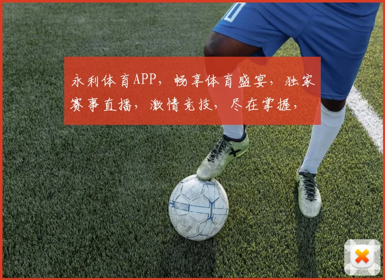 永利体育APP，畅享体育盛宴，独家赛事直播，激情竞技，尽在掌握，不容错过