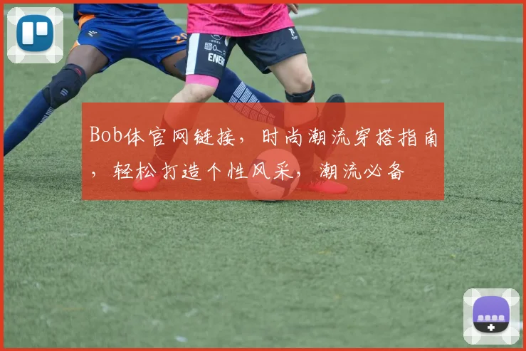 Bob体官网链接，时尚潮流穿搭指南，轻松打造个性风采，潮流必备