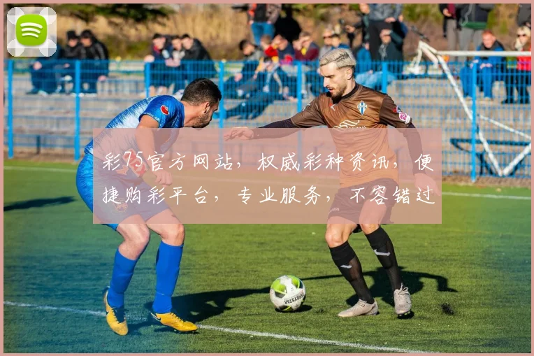 彩75官方网站，权威彩种资讯，便捷购彩平台，专业服务，不容错过